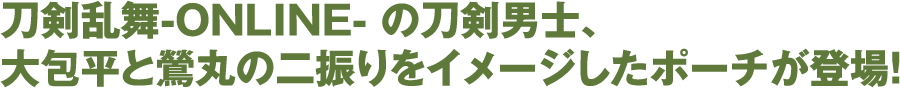 刀剣乱舞-ONLINE- の刀剣男士、鶯丸と大包平の二振りをイメージしたポーチが登場!